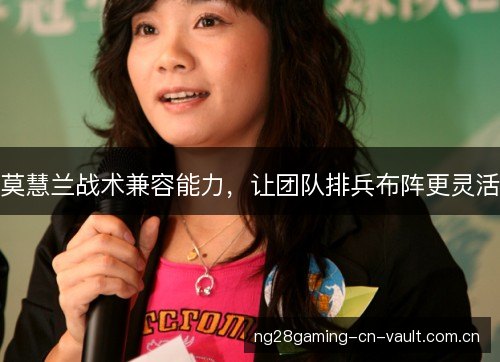 莫慧兰战术兼容能力，让团队排兵布阵更灵活